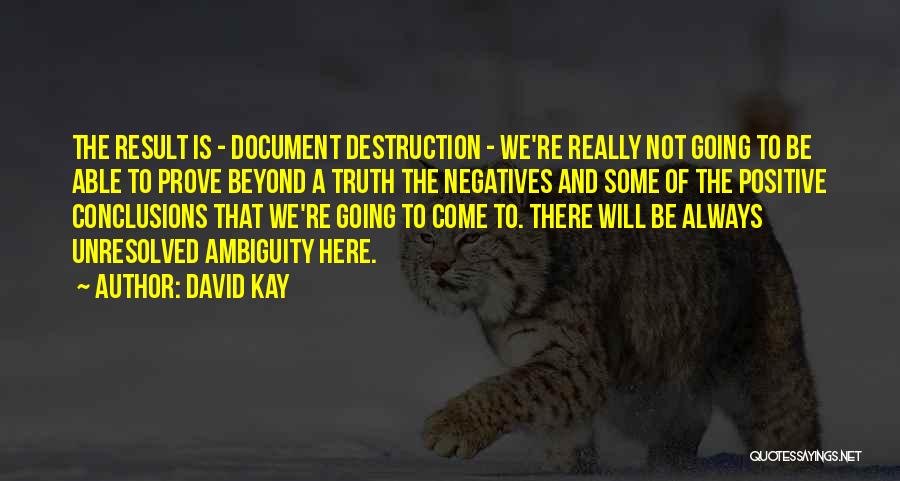 David Kay Quotes: The Result Is - Document Destruction - We're Really Not Going To Be Able To Prove Beyond A Truth The