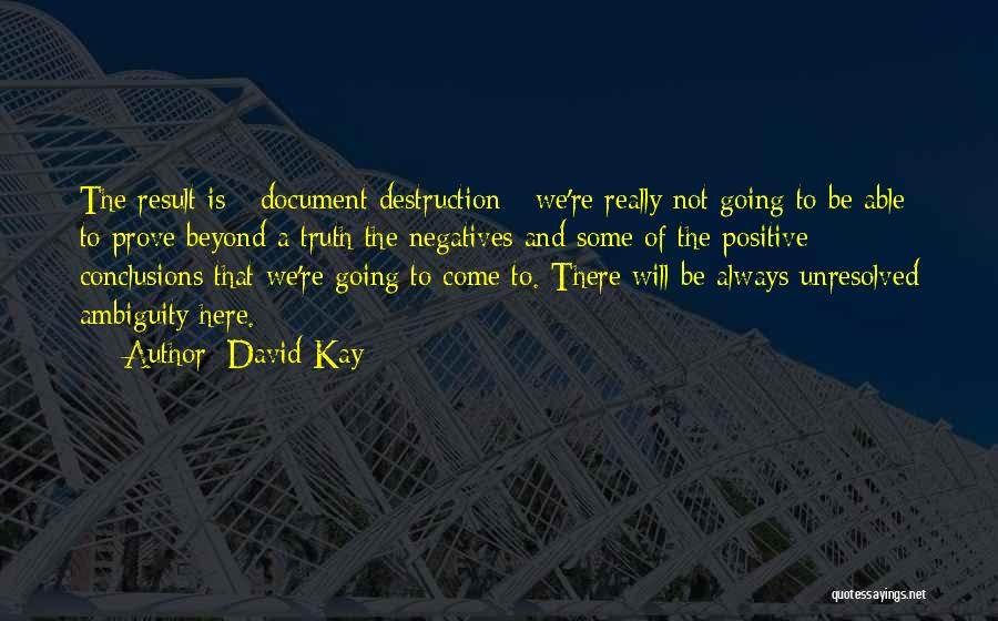 David Kay Quotes: The Result Is - Document Destruction - We're Really Not Going To Be Able To Prove Beyond A Truth The