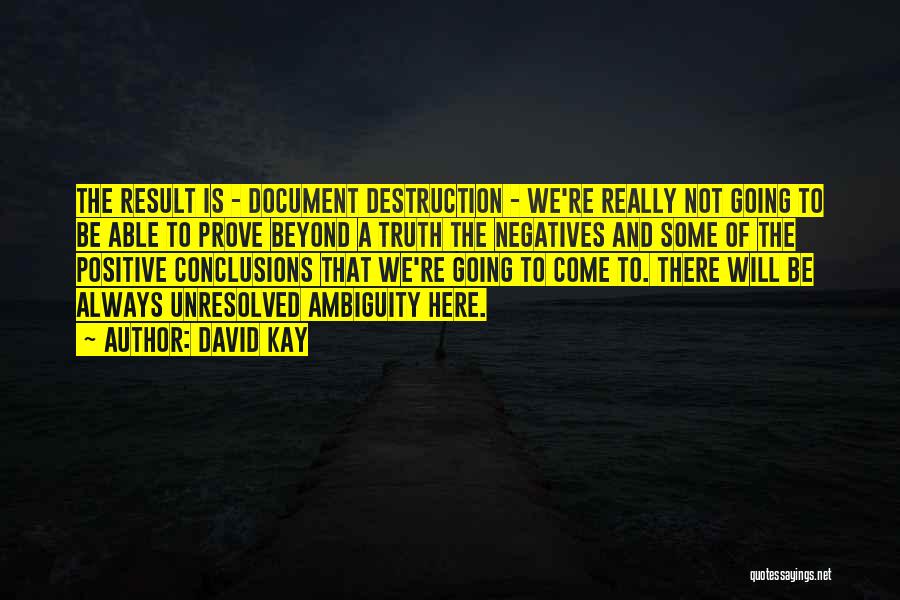 David Kay Quotes: The Result Is - Document Destruction - We're Really Not Going To Be Able To Prove Beyond A Truth The