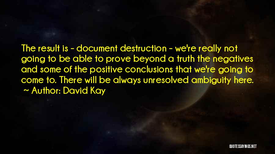 David Kay Quotes: The Result Is - Document Destruction - We're Really Not Going To Be Able To Prove Beyond A Truth The