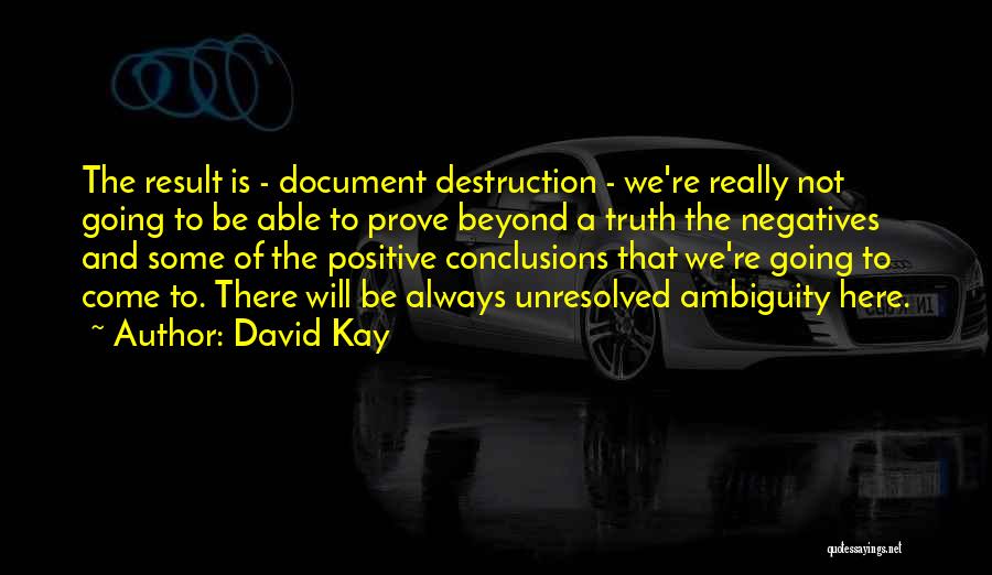 David Kay Quotes: The Result Is - Document Destruction - We're Really Not Going To Be Able To Prove Beyond A Truth The