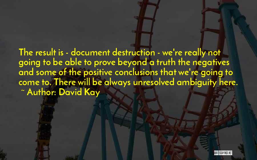 David Kay Quotes: The Result Is - Document Destruction - We're Really Not Going To Be Able To Prove Beyond A Truth The