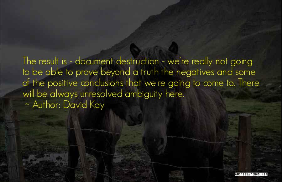 David Kay Quotes: The Result Is - Document Destruction - We're Really Not Going To Be Able To Prove Beyond A Truth The