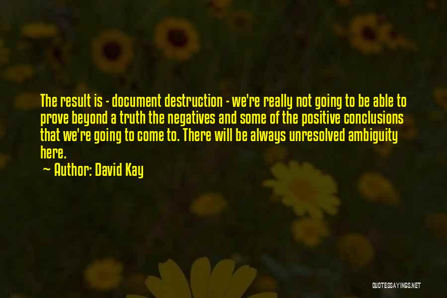 David Kay Quotes: The Result Is - Document Destruction - We're Really Not Going To Be Able To Prove Beyond A Truth The