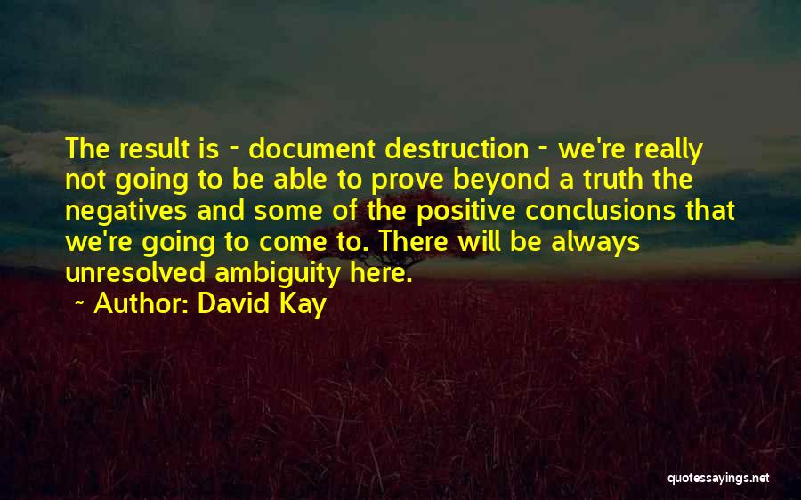 David Kay Quotes: The Result Is - Document Destruction - We're Really Not Going To Be Able To Prove Beyond A Truth The