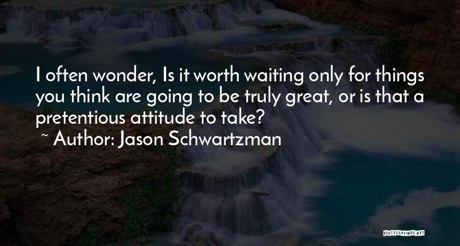 Jason Schwartzman Quotes: I Often Wonder, Is It Worth Waiting Only For Things You Think Are Going To Be Truly Great, Or Is