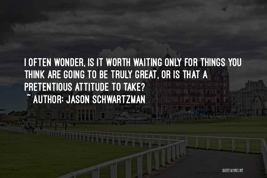 Jason Schwartzman Quotes: I Often Wonder, Is It Worth Waiting Only For Things You Think Are Going To Be Truly Great, Or Is