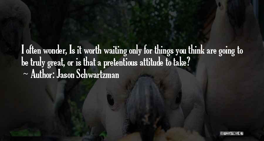 Jason Schwartzman Quotes: I Often Wonder, Is It Worth Waiting Only For Things You Think Are Going To Be Truly Great, Or Is