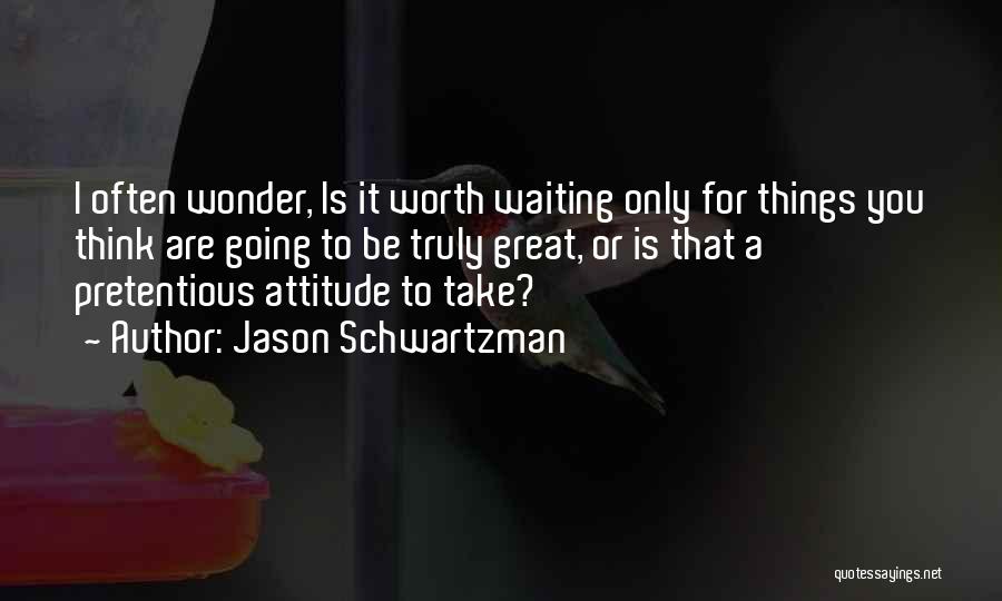 Jason Schwartzman Quotes: I Often Wonder, Is It Worth Waiting Only For Things You Think Are Going To Be Truly Great, Or Is