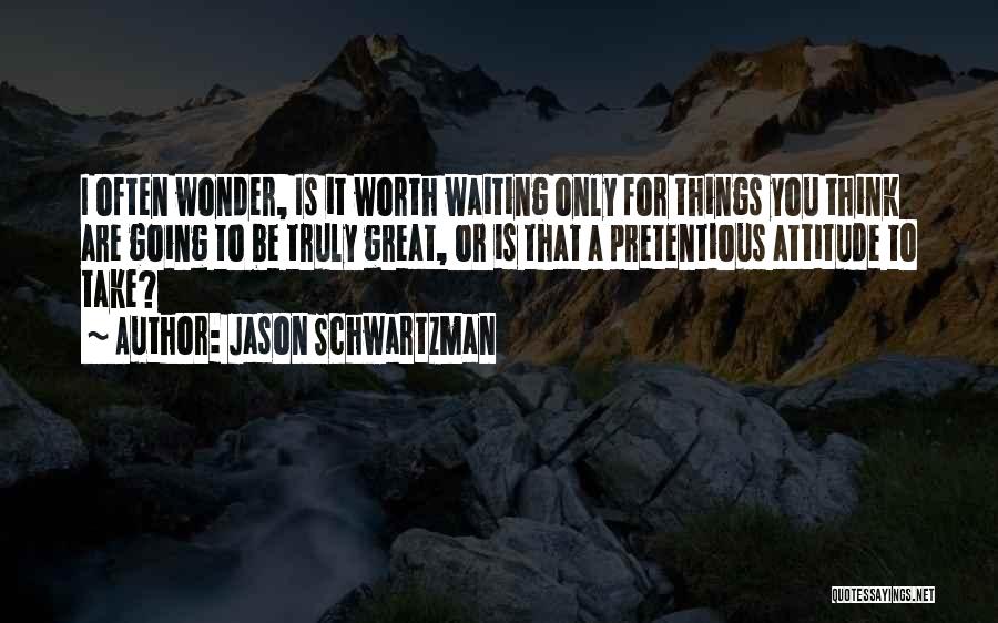 Jason Schwartzman Quotes: I Often Wonder, Is It Worth Waiting Only For Things You Think Are Going To Be Truly Great, Or Is