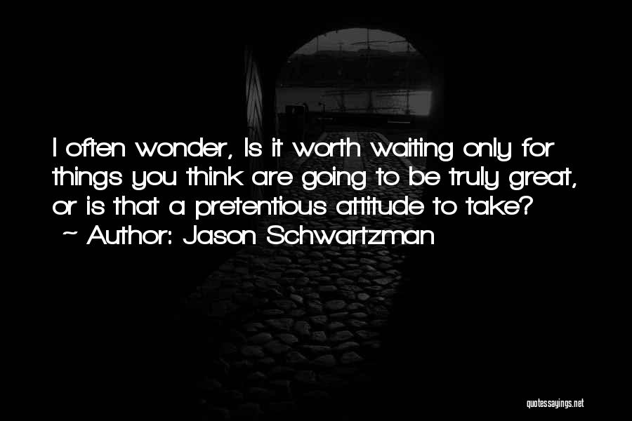 Jason Schwartzman Quotes: I Often Wonder, Is It Worth Waiting Only For Things You Think Are Going To Be Truly Great, Or Is