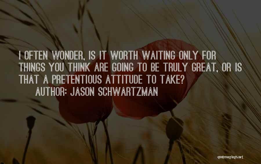 Jason Schwartzman Quotes: I Often Wonder, Is It Worth Waiting Only For Things You Think Are Going To Be Truly Great, Or Is