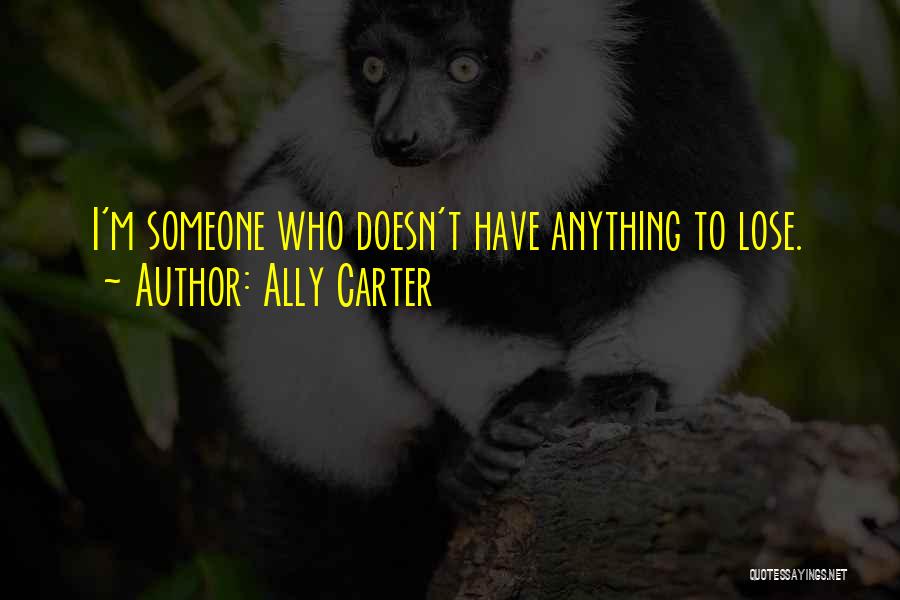 Ally Carter Quotes: I'm Someone Who Doesn't Have Anything To Lose.