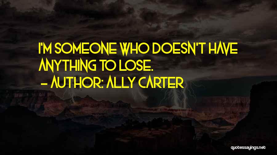 Ally Carter Quotes: I'm Someone Who Doesn't Have Anything To Lose.