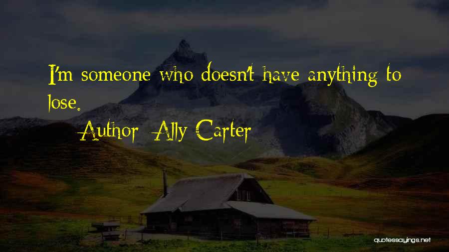 Ally Carter Quotes: I'm Someone Who Doesn't Have Anything To Lose.