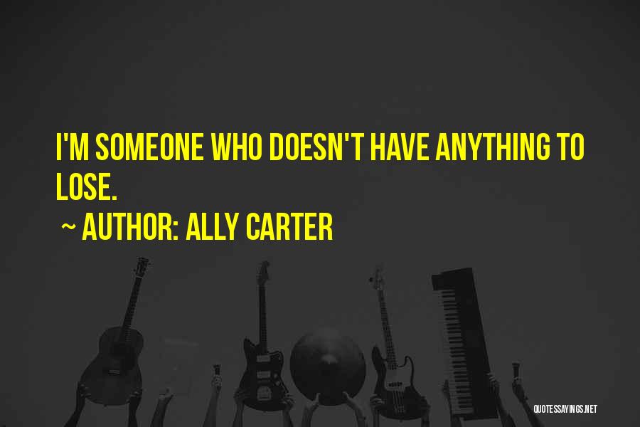 Ally Carter Quotes: I'm Someone Who Doesn't Have Anything To Lose.