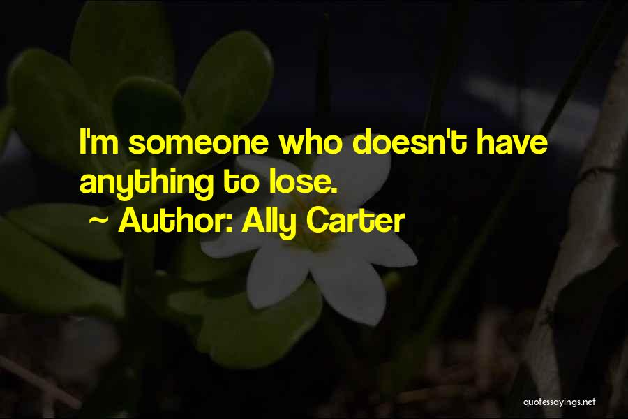 Ally Carter Quotes: I'm Someone Who Doesn't Have Anything To Lose.