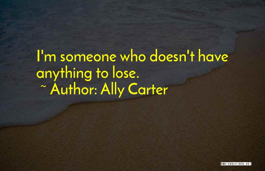 Ally Carter Quotes: I'm Someone Who Doesn't Have Anything To Lose.