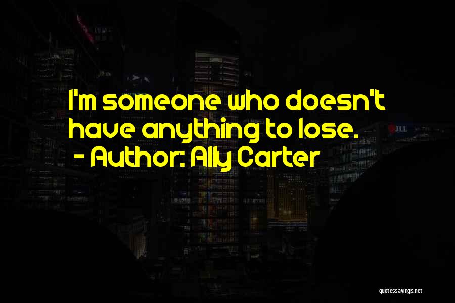 Ally Carter Quotes: I'm Someone Who Doesn't Have Anything To Lose.