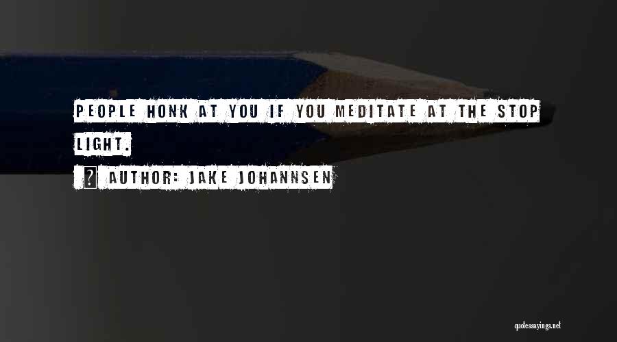 Jake Johannsen Quotes: People Honk At You If You Meditate At The Stop Light.