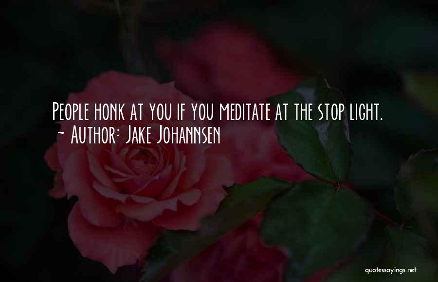 Jake Johannsen Quotes: People Honk At You If You Meditate At The Stop Light.
