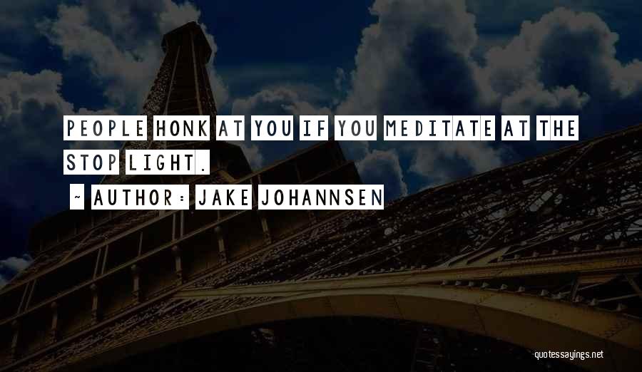 Jake Johannsen Quotes: People Honk At You If You Meditate At The Stop Light.