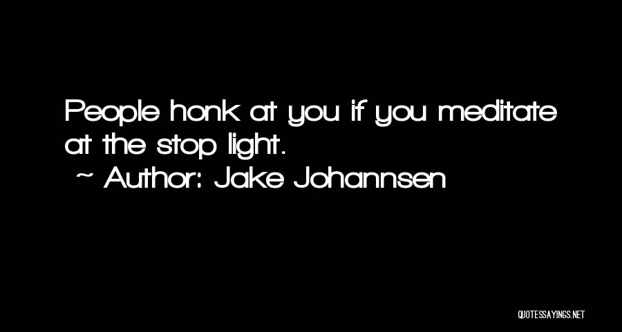Jake Johannsen Quotes: People Honk At You If You Meditate At The Stop Light.