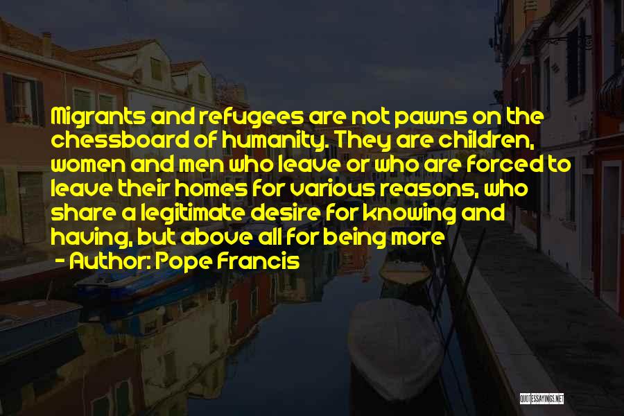 Pope Francis Quotes: Migrants And Refugees Are Not Pawns On The Chessboard Of Humanity. They Are Children, Women And Men Who Leave Or