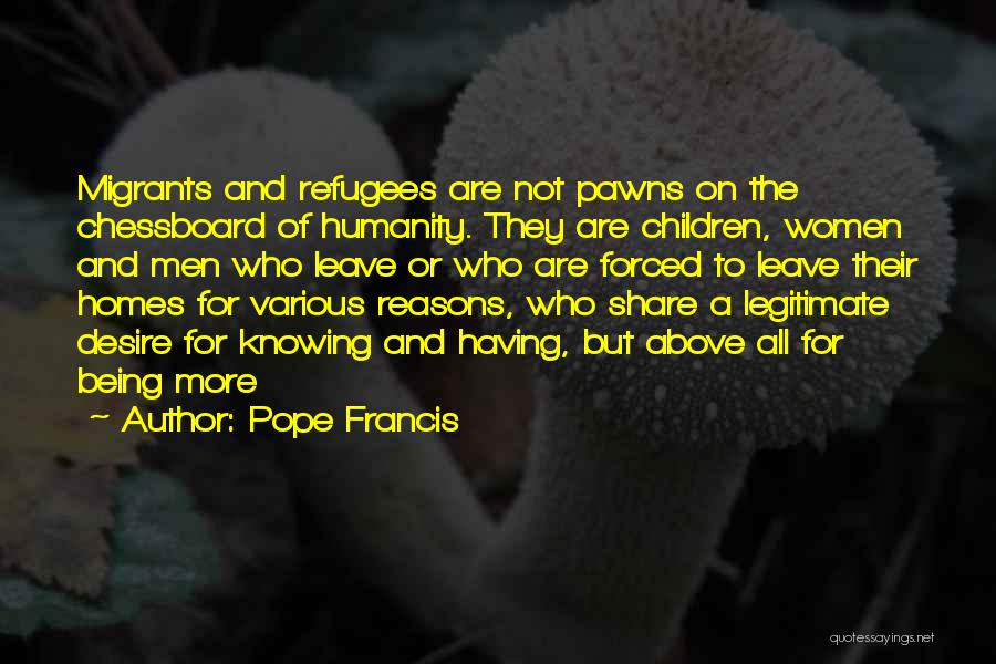 Pope Francis Quotes: Migrants And Refugees Are Not Pawns On The Chessboard Of Humanity. They Are Children, Women And Men Who Leave Or