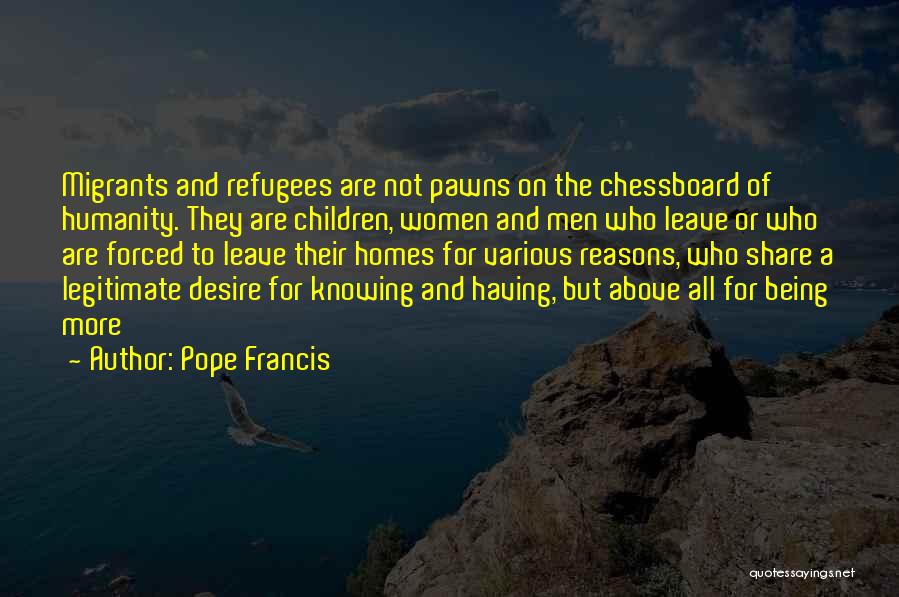 Pope Francis Quotes: Migrants And Refugees Are Not Pawns On The Chessboard Of Humanity. They Are Children, Women And Men Who Leave Or