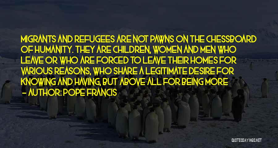 Pope Francis Quotes: Migrants And Refugees Are Not Pawns On The Chessboard Of Humanity. They Are Children, Women And Men Who Leave Or