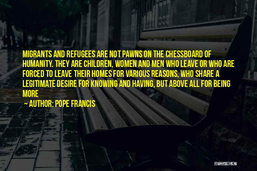 Pope Francis Quotes: Migrants And Refugees Are Not Pawns On The Chessboard Of Humanity. They Are Children, Women And Men Who Leave Or