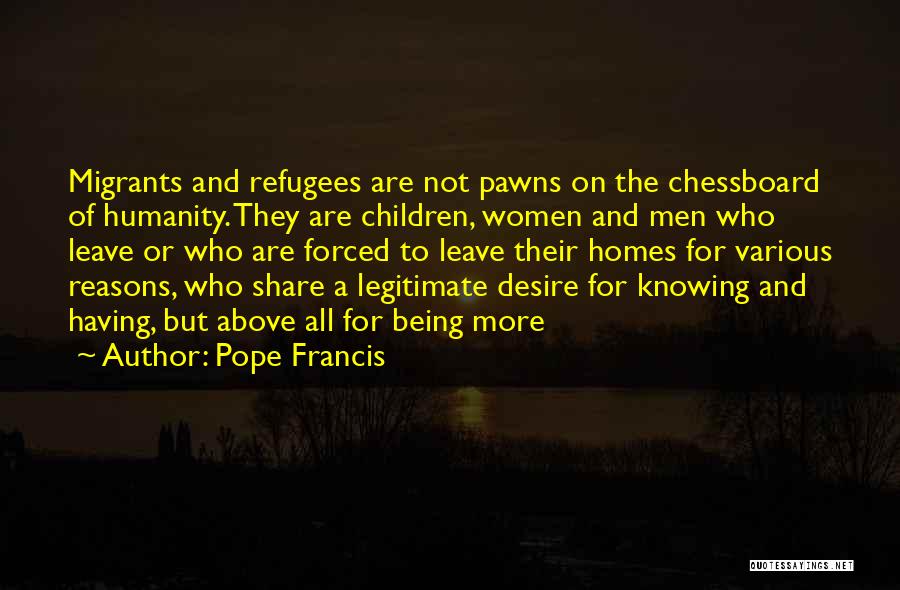 Pope Francis Quotes: Migrants And Refugees Are Not Pawns On The Chessboard Of Humanity. They Are Children, Women And Men Who Leave Or