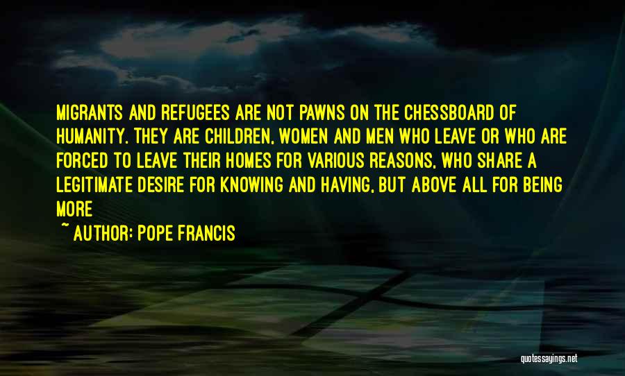 Pope Francis Quotes: Migrants And Refugees Are Not Pawns On The Chessboard Of Humanity. They Are Children, Women And Men Who Leave Or