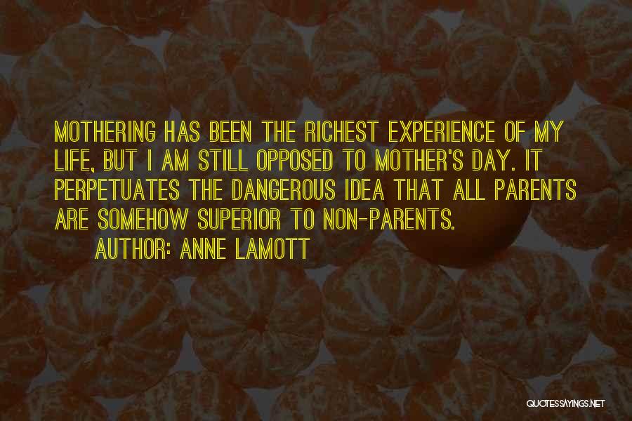 Anne Lamott Quotes: Mothering Has Been The Richest Experience Of My Life, But I Am Still Opposed To Mother's Day. It Perpetuates The