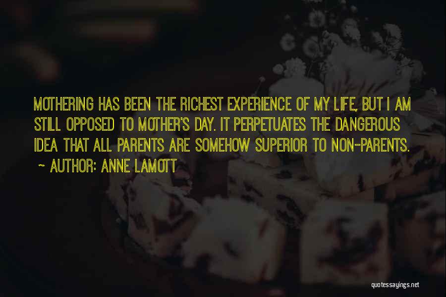 Anne Lamott Quotes: Mothering Has Been The Richest Experience Of My Life, But I Am Still Opposed To Mother's Day. It Perpetuates The