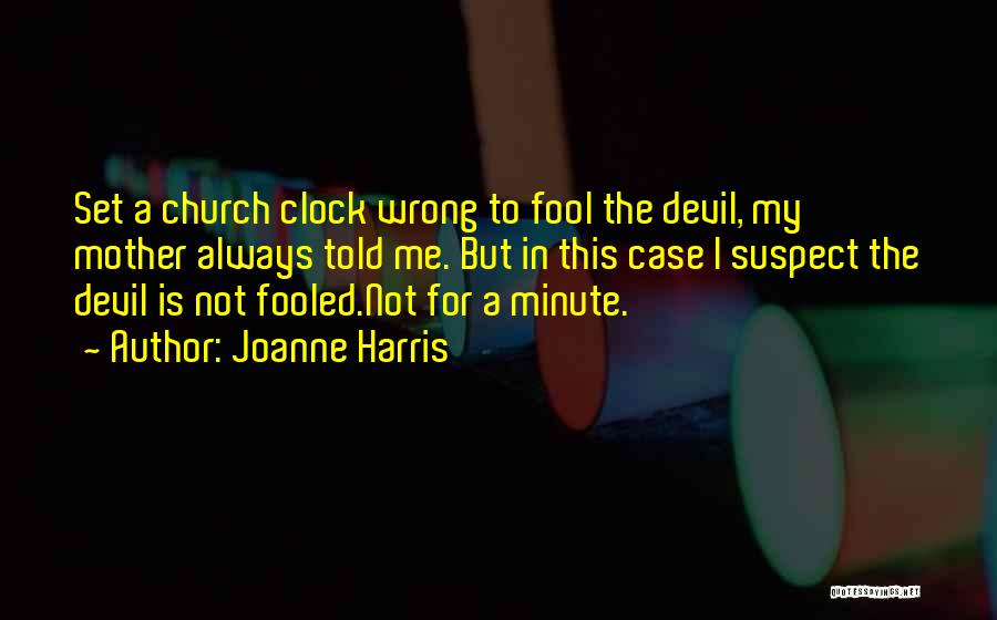 Joanne Harris Quotes: Set A Church Clock Wrong To Fool The Devil, My Mother Always Told Me. But In This Case I Suspect