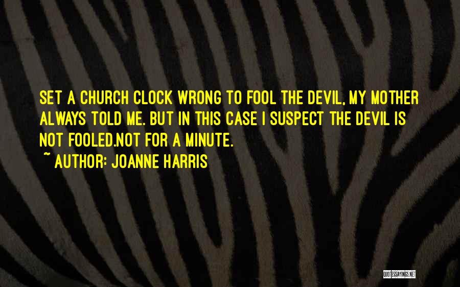 Joanne Harris Quotes: Set A Church Clock Wrong To Fool The Devil, My Mother Always Told Me. But In This Case I Suspect