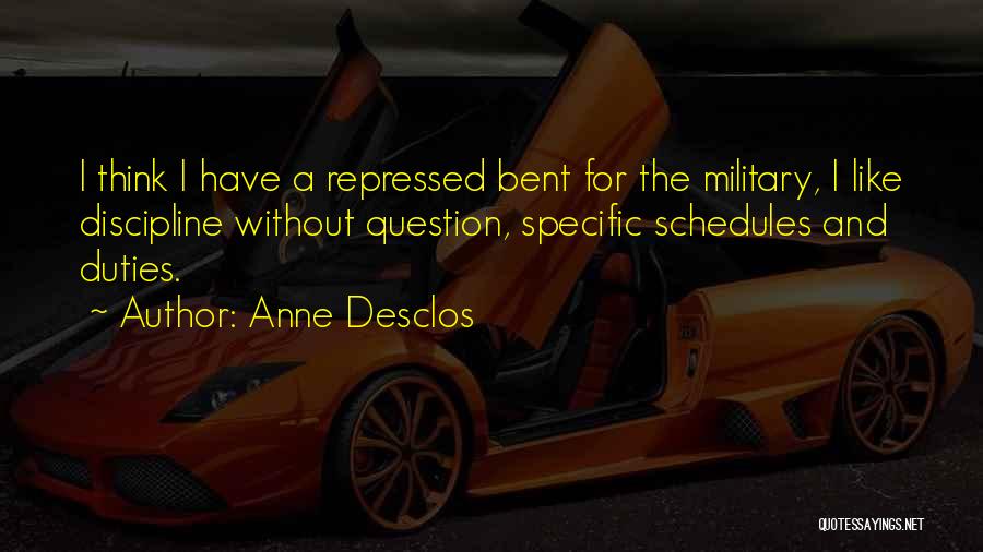 Anne Desclos Quotes: I Think I Have A Repressed Bent For The Military, I Like Discipline Without Question, Specific Schedules And Duties.