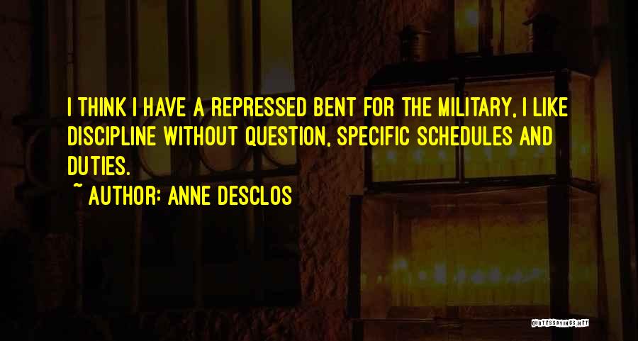 Anne Desclos Quotes: I Think I Have A Repressed Bent For The Military, I Like Discipline Without Question, Specific Schedules And Duties.