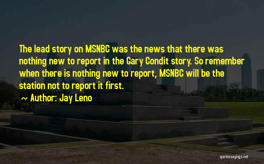 Jay Leno Quotes: The Lead Story On Msnbc Was The News That There Was Nothing New To Report In The Gary Condit Story.