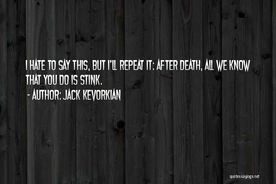 Jack Kevorkian Quotes: I Hate To Say This, But I'll Repeat It: After Death, All We Know That You Do Is Stink.