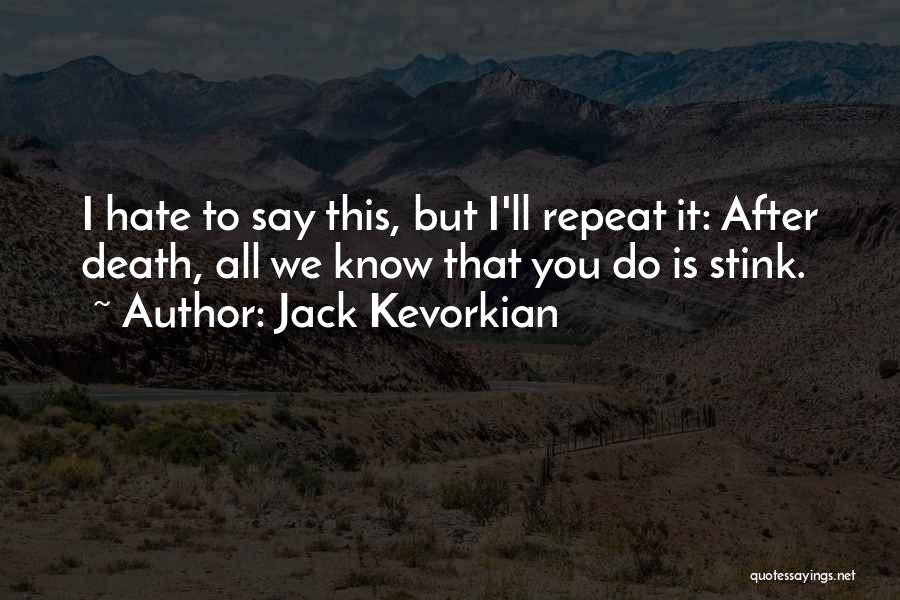 Jack Kevorkian Quotes: I Hate To Say This, But I'll Repeat It: After Death, All We Know That You Do Is Stink.