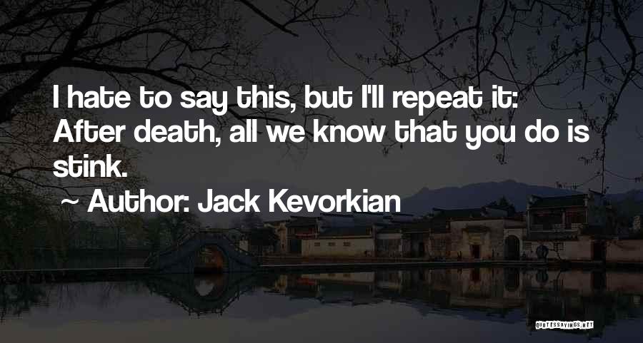 Jack Kevorkian Quotes: I Hate To Say This, But I'll Repeat It: After Death, All We Know That You Do Is Stink.