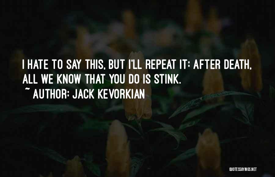 Jack Kevorkian Quotes: I Hate To Say This, But I'll Repeat It: After Death, All We Know That You Do Is Stink.