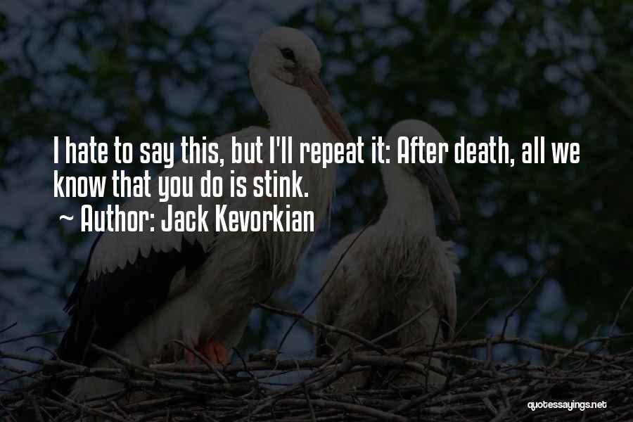 Jack Kevorkian Quotes: I Hate To Say This, But I'll Repeat It: After Death, All We Know That You Do Is Stink.