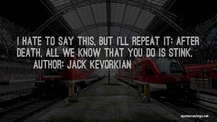 Jack Kevorkian Quotes: I Hate To Say This, But I'll Repeat It: After Death, All We Know That You Do Is Stink.