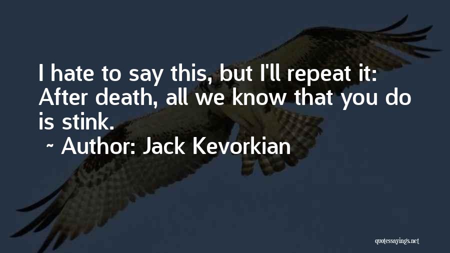 Jack Kevorkian Quotes: I Hate To Say This, But I'll Repeat It: After Death, All We Know That You Do Is Stink.