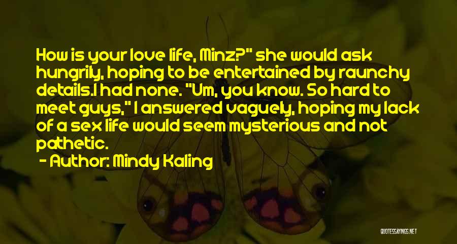 Mindy Kaling Quotes: How Is Your Love Life, Minz? She Would Ask Hungrily, Hoping To Be Entertained By Raunchy Details.i Had None. Um,