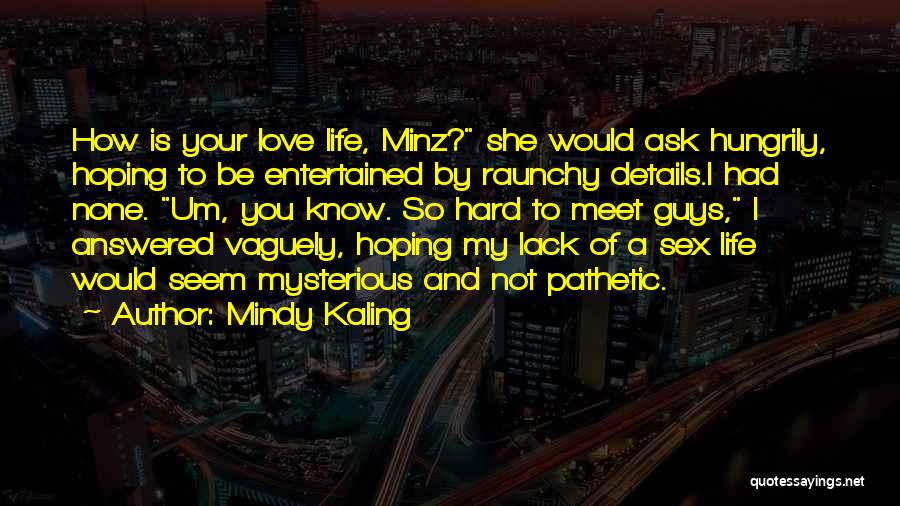 Mindy Kaling Quotes: How Is Your Love Life, Minz? She Would Ask Hungrily, Hoping To Be Entertained By Raunchy Details.i Had None. Um,